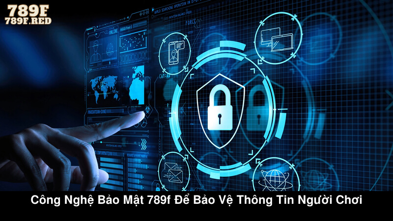 Công nghệ bảo mật 789F để bảo vệ thông tin người chơi