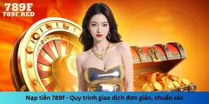 Nạp tiền 789f - Quy trình giao dịch đơn giản, chuẩn xác