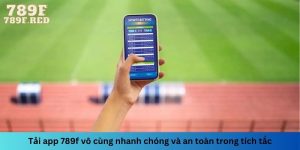 Tải app 789f vô cùng nhanh chóng và an toàn trong tích tắc